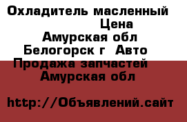  Охладитель масленный FD35 Nissan Atlas › Цена ­ 1 500 - Амурская обл., Белогорск г. Авто » Продажа запчастей   . Амурская обл.